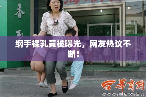 纲手裸乳竟被曝光，网友热议不断！