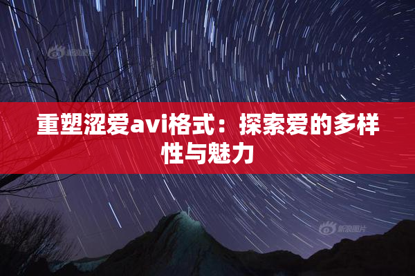 重塑涩爱avi格式：探索爱的多样性与魅力
