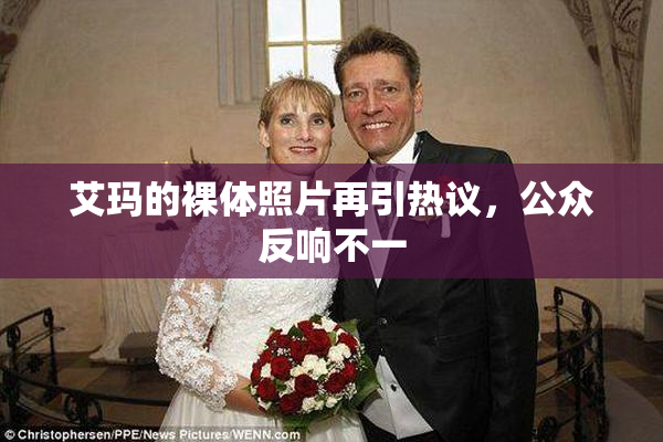 艾玛的裸体照片再引热议，公众反响不一