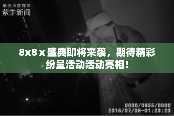 8x8ⅹ盛典即将来袭，期待精彩纷呈活动活动亮相！