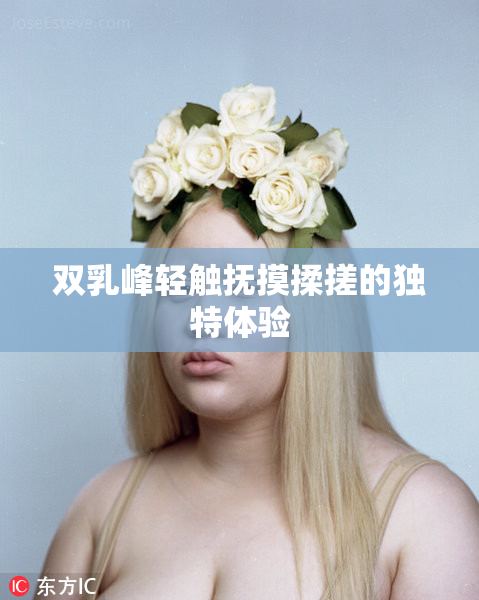 双乳峰轻触抚摸揉搓的独特体验