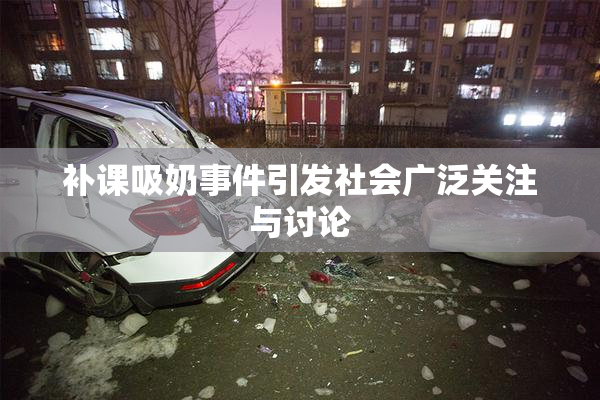 补课吸奶事件引发社会广泛关注与讨论