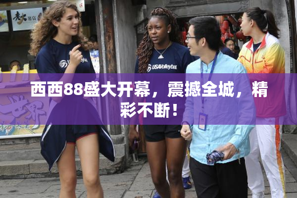 西西88盛大开幕，震撼全城，精彩不断！
