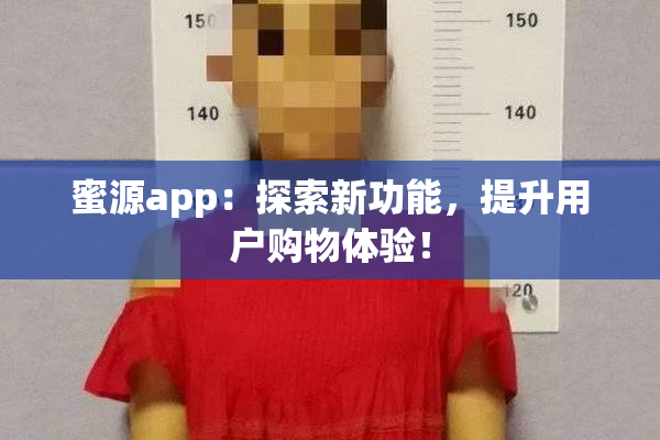 蜜源app：探索新功能，提升用户购物体验！