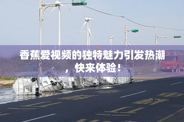 香蕉爱视频的独特魅力引发热潮，快来体验！