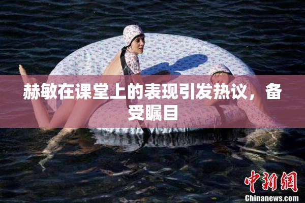 赫敏在课堂上的表现引发热议，备受瞩目