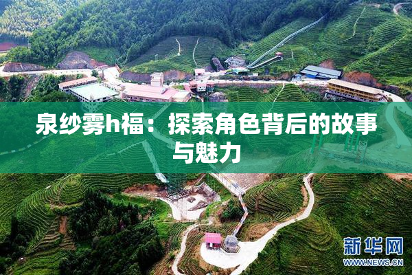 泉纱雾h福：探索角色背后的故事与魅力