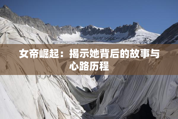 女帝崛起：揭示她背后的故事与心路历程
