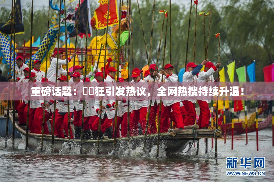 重磅话题：❌‌狂引发热议，全网热搜持续升温！