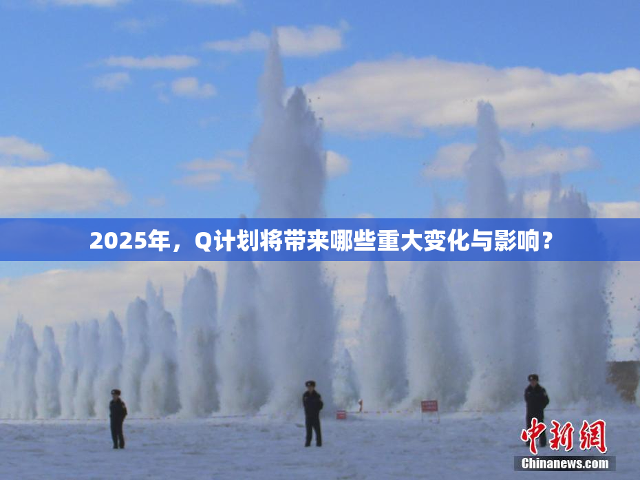 2025年，Q计划将带来哪些重大变化与影响？