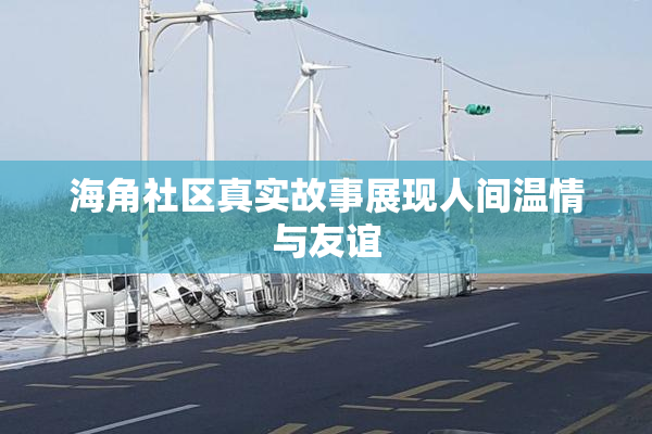 海角社区真实故事展现人间温情与友谊