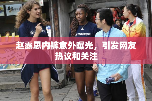 赵露思内裤意外曝光，引发网友热议和关注