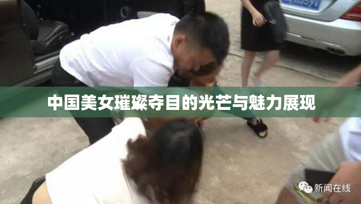 中国美女璀璨夺目的光芒与魅力展现