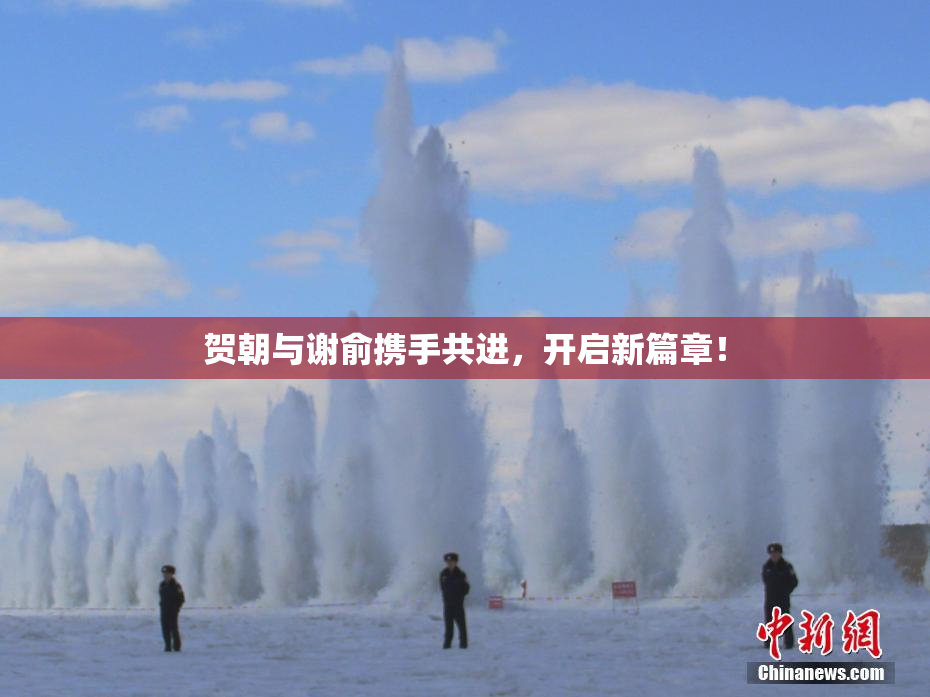 贺朝与谢俞携手共进，开启新篇章！