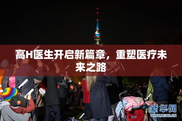 高H医生开启新篇章，重塑医疗未来之路