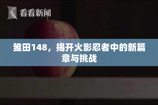 雏田148，揭开火影忍者中的新篇章与挑战