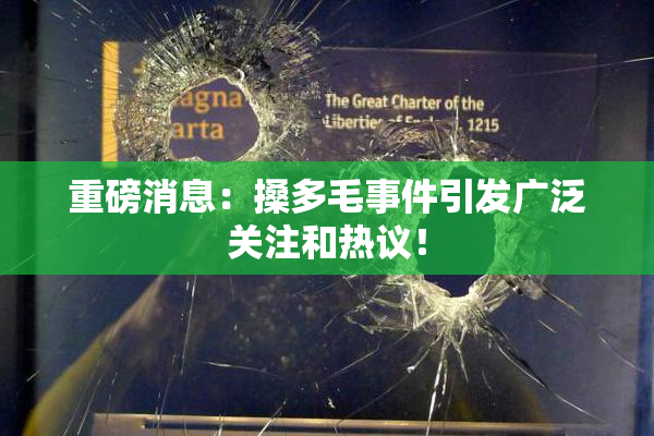 重磅消息：搡多毛事件引发广泛关注和热议！