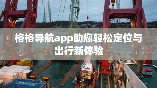 格格导航app助您轻松定位与出行新体验