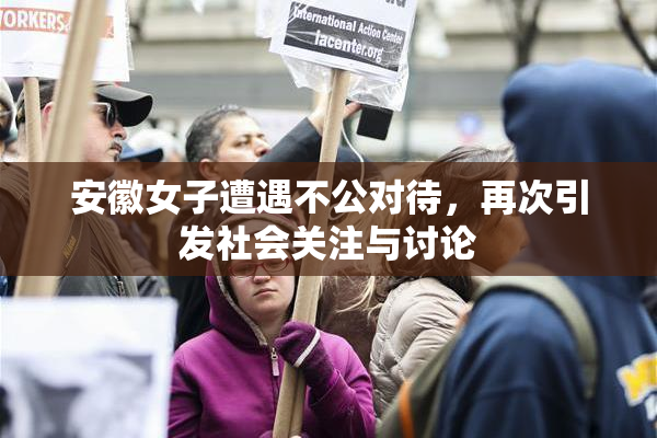安徽女子遭遇不公对待，再次引发社会关注与讨论