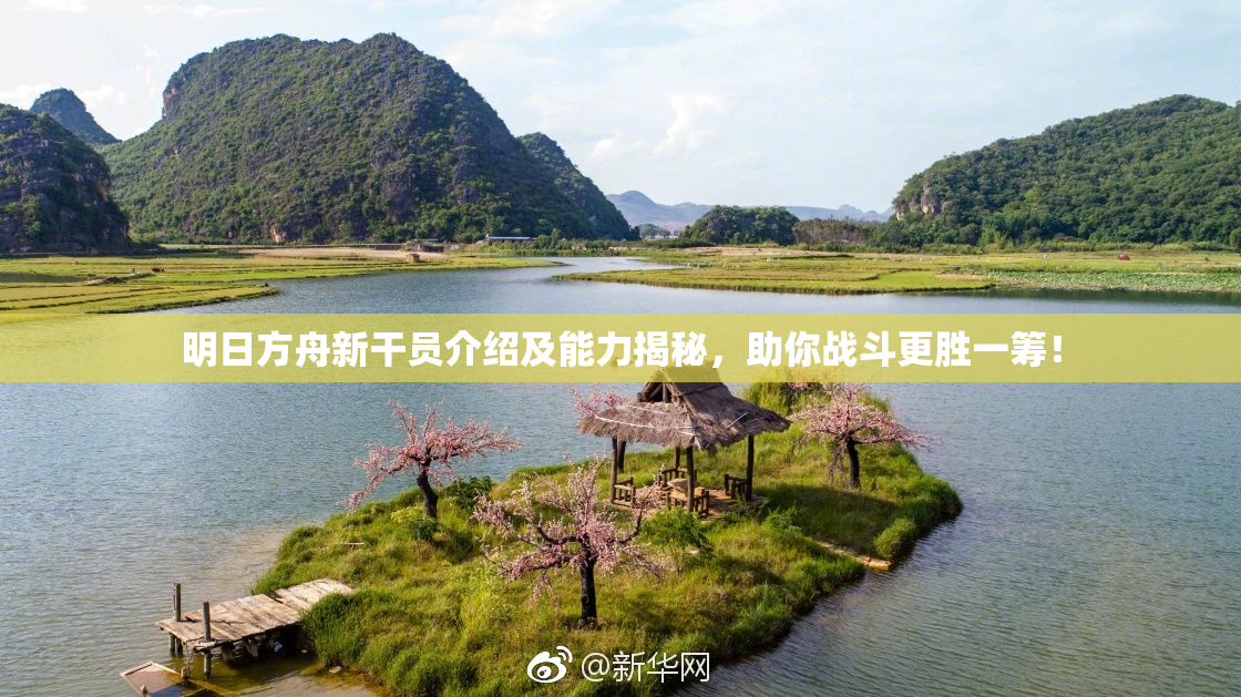 明日方舟新干员介绍及能力揭秘，助你战斗更胜一筹！