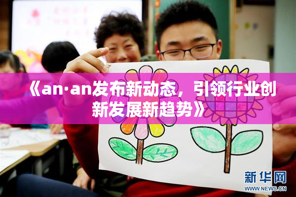 《an·an发布新动态，引领行业创新发展新趋势》