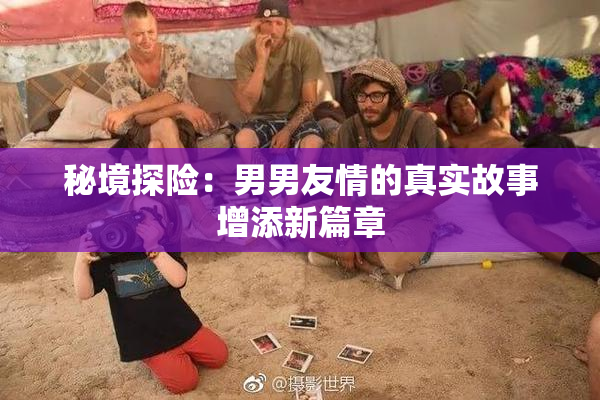 秘境探险：男男友情的真实故事增添新篇章