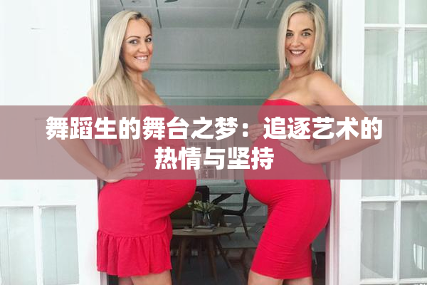 舞蹈生的舞台之梦：追逐艺术的热情与坚持