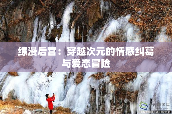 综漫后宫：穿越次元的情感纠葛与爱恋冒险