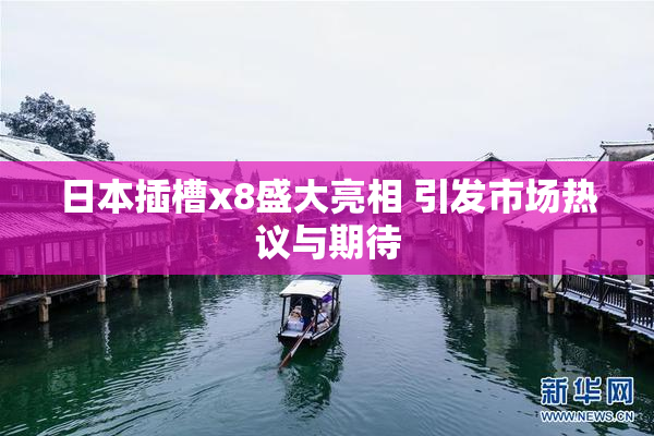 日本插槽x8盛大亮相 引发市场热议与期待