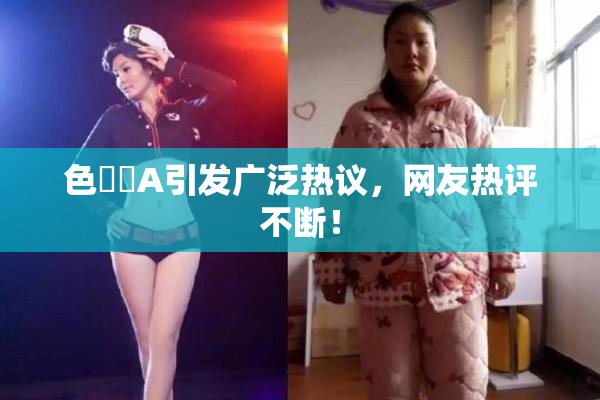 色妺妺A引发广泛热议，网友热评不断！