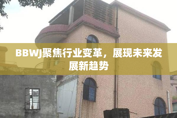 BBWJ聚焦行业变革，展现未来发展新趋势