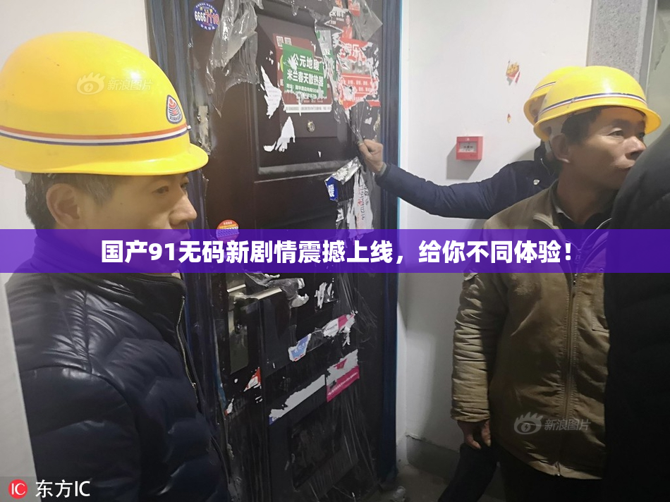 国产91无码新剧情震撼上线，给你不同体验！