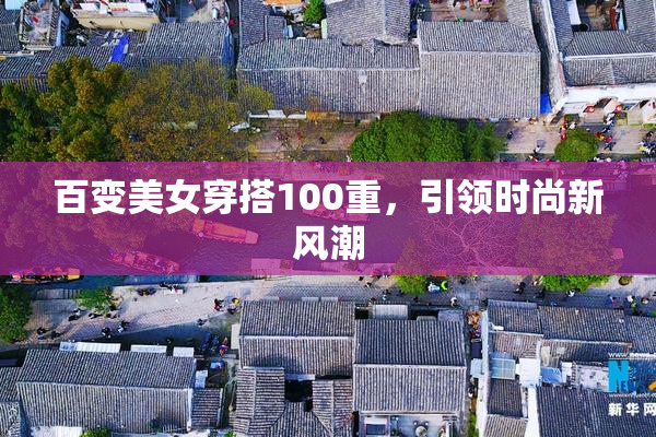 百变美女穿搭100重，引领时尚新风潮