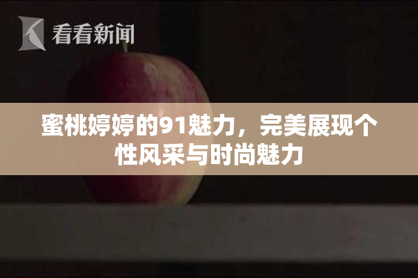 蜜桃婷婷的91魅力，完美展现个性风采与时尚魅力