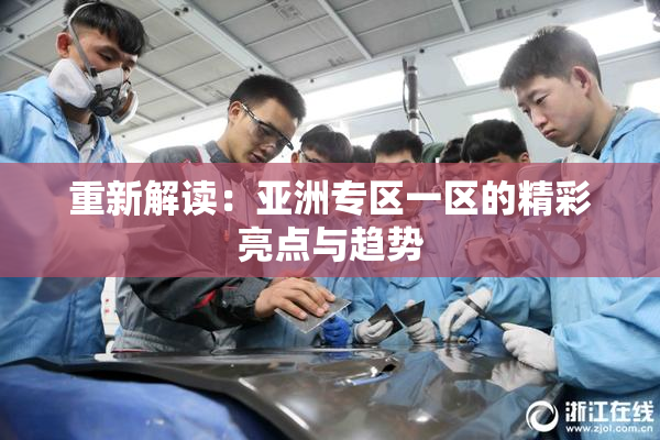 重新解读：亚洲专区一区的精彩亮点与趋势