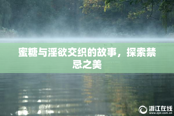 蜜糖与淫欲交织的故事，探索禁忌之美