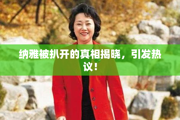 纳雅被扒开的真相揭晓，引发热议！