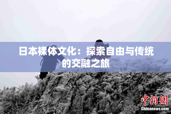 日本裸体文化：探索自由与传统的交融之旅