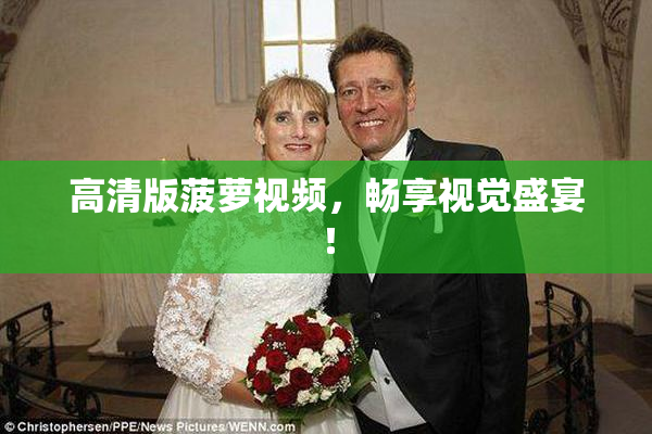 高清版菠萝视频，畅享视觉盛宴！