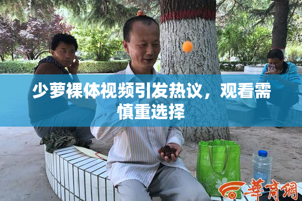 少萝裸体视频引发热议，观看需慎重选择
