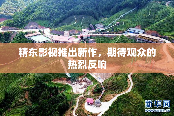 精东影视推出新作，期待观众的热烈反响