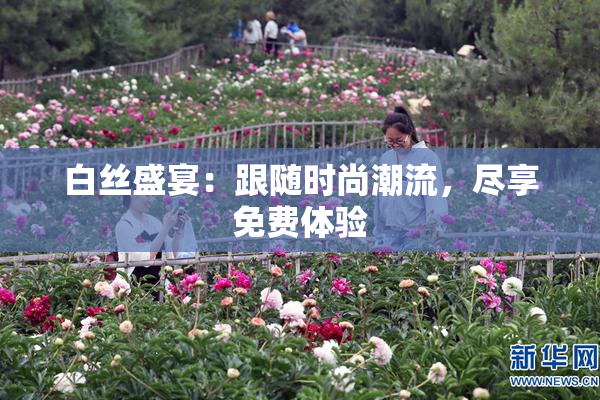 白丝盛宴：跟随时尚潮流，尽享免费体验