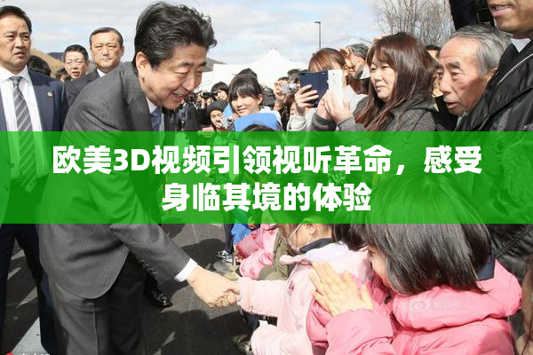 欧美3D视频引领视听革命，感受身临其境的体验