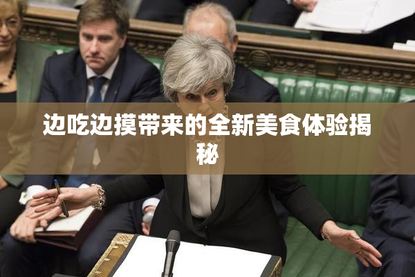 边吃边摸带来的全新美食体验揭秘
