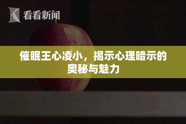 催眠王心凌小，揭示心理暗示的奥秘与魅力