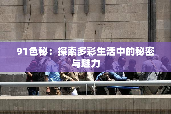 91色秘：探索多彩生活中的秘密与魅力