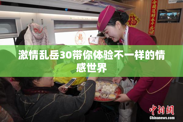 激情乱岳30带你体验不一样的情感世界