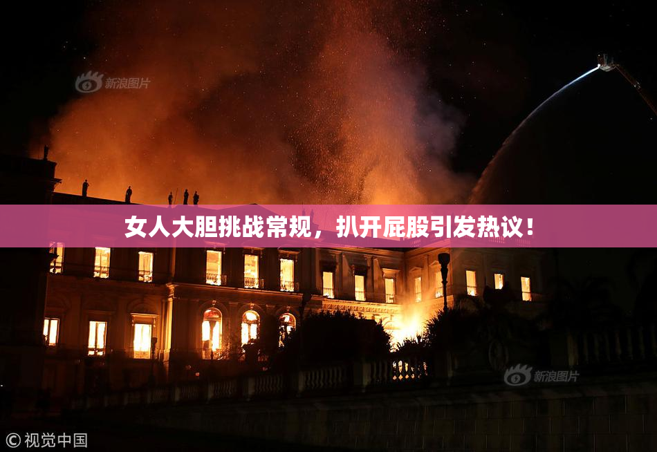 女人大胆挑战常规，扒开屁股引发热议！