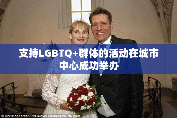支持LGBTQ+群体的活动在城市中心成功举办