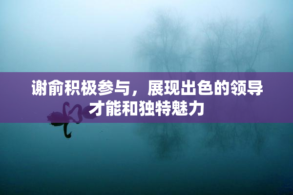 谢俞积极参与，展现出色的领导才能和独特魅力